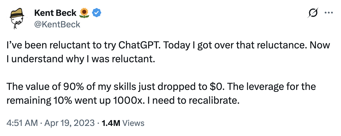 Kent Beck(@KentBeck)의 2023년 4월 19일 트윗: 'The value of 90% of my skills just dropped to $0. The leverage for the remaining 10% went up 1000x. I need to recalibrate.' — 1.4M Views